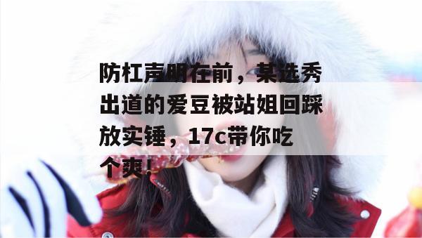 防杠声明在前，某选秀出道的爱豆被站姐回踩放实锤，17c带你吃个爽！