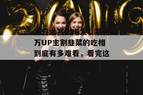每日大赛大爆发！某百万UP主割韭菜的吃相到底有多难看，看完这个我真的恐婚了。
